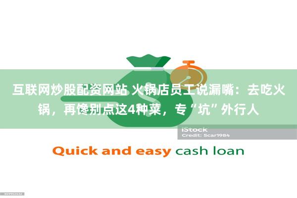 互联网炒股配资网站 火锅店员工说漏嘴：去吃火锅，再馋别点这4种菜，专“坑”外行人