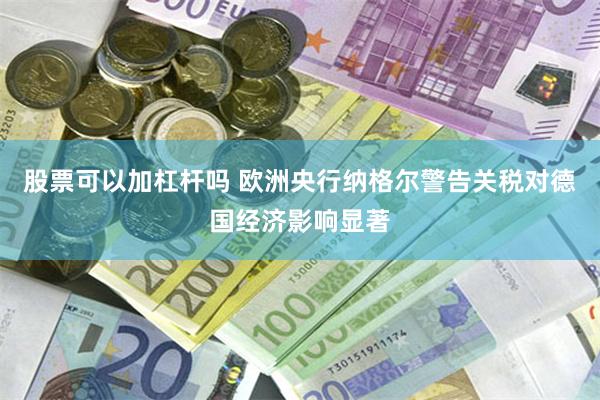 股票可以加杠杆吗 欧洲央行纳格尔警告关税对德国经济影响显著