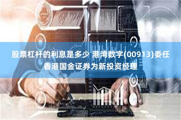 股票杠杆的利息是多少 港湾数字(00913)委任香港国金证券为新投资经理