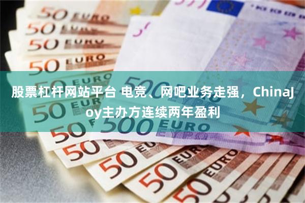 股票杠杆网站平台 电竞、网吧业务走强，ChinaJoy主办方连续两年盈利