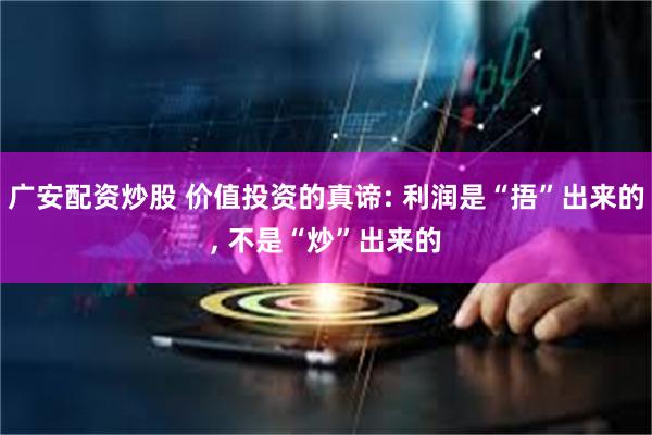广安配资炒股 价值投资的真谛: 利润是“捂”出来的, 不是“炒”出来的