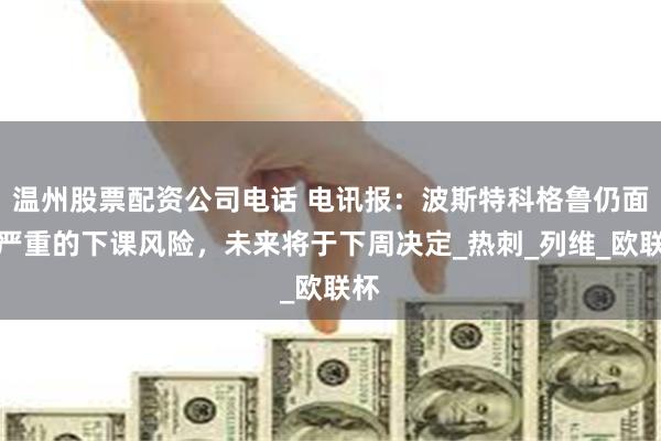 温州股票配资公司电话 电讯报：波斯特科格鲁仍面临严重的下课风险，未来将于下周决定_热刺_列维_欧联杯