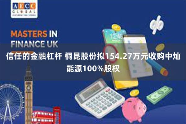 信任的金融杠杆 桐昆股份拟154.27万元收购中灿能源100%股权