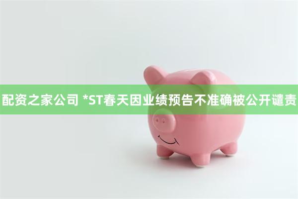 配资之家公司 *ST春天因业绩预告不准确被公开谴责