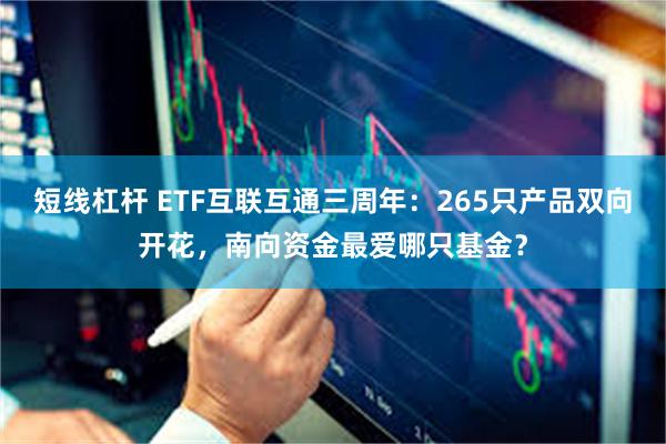 短线杠杆 ETF互联互通三周年：265只产品双向开花，南向资金最爱哪只基金？