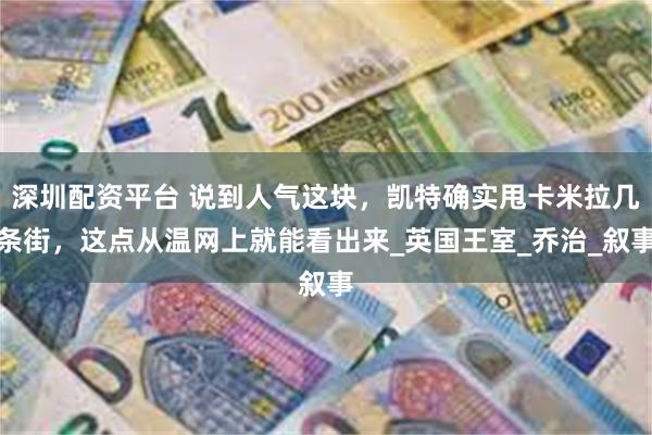 深圳配资平台 说到人气这块，凯特确实甩卡米拉几条街，这点从温网上就能看出来_英国王室_乔治_叙事