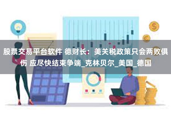 股票交易平台软件 德财长：美关税政策只会两败俱伤 应尽快结束争端_克林贝尔_美国_德国