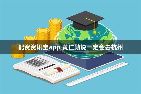 配资资讯宝app 黄仁勋说一定会去杭州