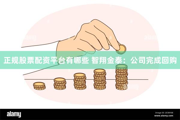 正规股票配资平台有哪些 智翔金泰：公司完成回购