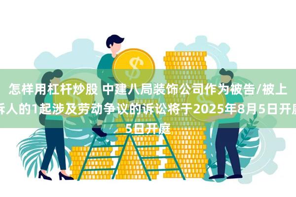 怎样用杠杆炒股 中建八局装饰公司作为被告/被上诉人的1起涉及劳动争议的诉讼将于2025年8月5日开庭