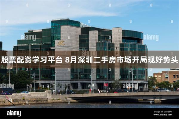 股票配资学习平台 8月深圳二手房市场开局现好势头