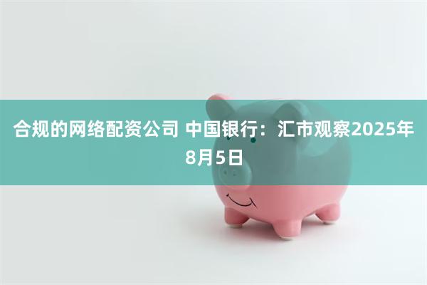 合规的网络配资公司 中国银行：汇市观察2025年8月5日