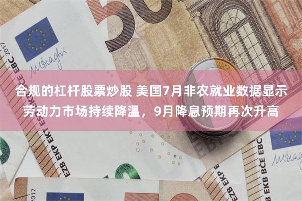 合规的杠杆股票炒股 美国7月非农就业数据显示劳动力市场持续降温，9月降息预期再次升高