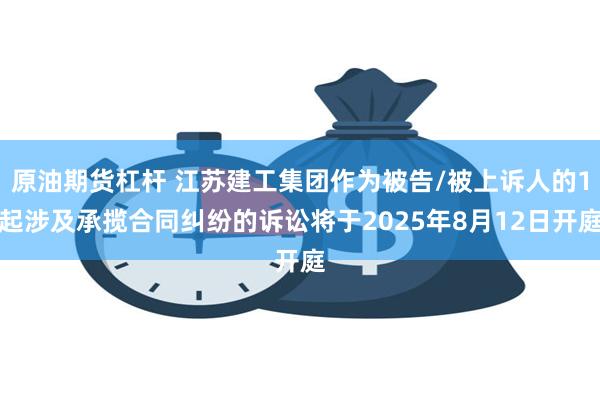原油期货杠杆 江苏建工集团作为被告/被上诉人的1起涉及承揽合同纠纷的诉讼将于2025年8月12日开庭