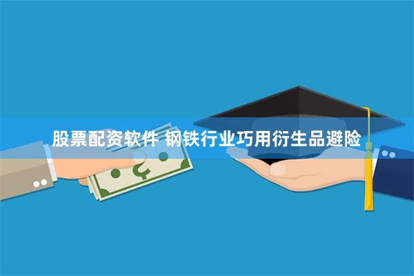 股票配资软件 钢铁行业巧用衍生品避险